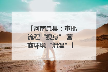 河南息县：审批流程“瘦身” 营商环境“增温”