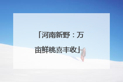 河南新野：万亩鲜桃喜丰收