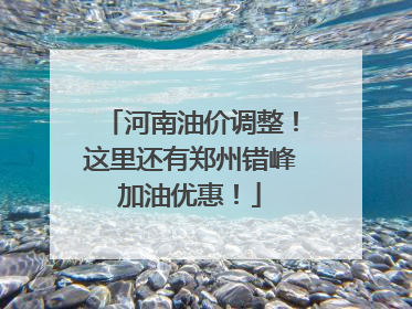 河南油价调整！这里还有郑州错峰加油优惠！