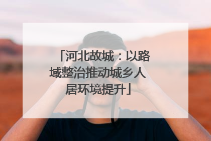 河北故城：以路域整治推动城乡人居环境提升