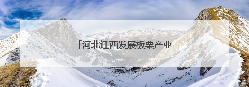 河北迁西发展板栗产业——绿了山间富了乡亲