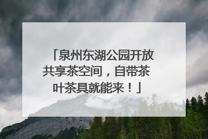 泉州东湖公园开放共享茶空间，自带茶叶茶具就能来！
