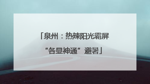 泉州：热辣阳光霸屏 “各显神通”避暑