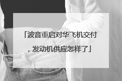 波音重启对华飞机交付，发动机供应怎样了