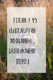 注意！竹山县龙舟赛筹备期间，这段水域要管控