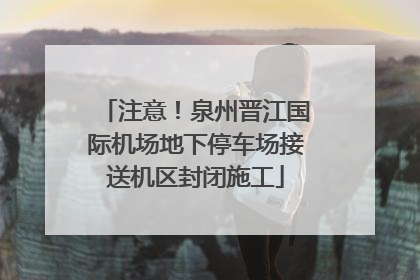 注意！泉州晋江国际机场地下停车场接送机区封闭施工