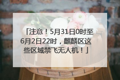 注意！5月31日0时至6月2日22时，麒麟区这些区域禁飞无人机！