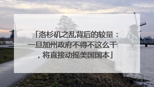 洛杉矶之乱背后的较量：一旦加州政府不得不这么干，将直接动摇美国国本