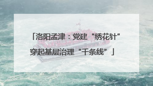 洛阳孟津：党建“绣花针”穿起基层治理“千条线”