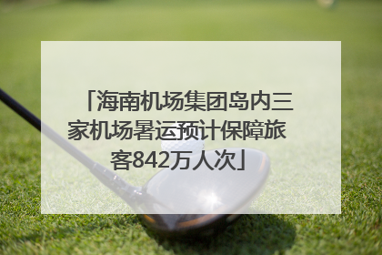 海南机场集团岛内三家机场暑运预计保障旅客842万人次