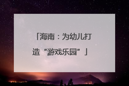 海南：为幼儿打造“游戏乐园”