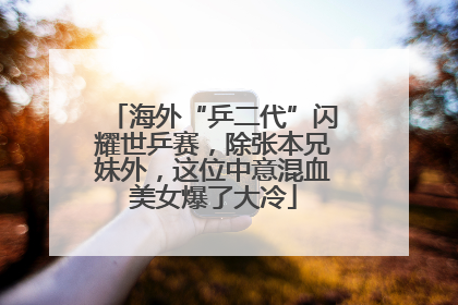 海外“乒二代”闪耀世乒赛，除张本兄妹外，这位中意混血美女爆了大冷
