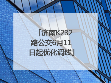 济南K232路公交6月11日起优化调线