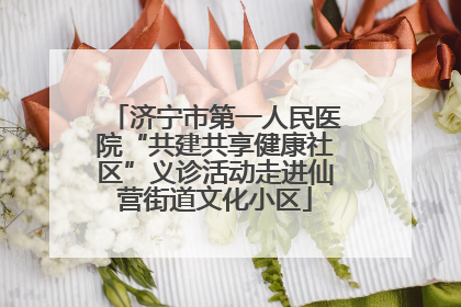 济宁市第一人民医院“共建共享健康社区”义诊活动走进仙营街道文化小区