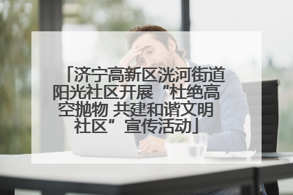 济宁高新区洸河街道阳光社区开展“杜绝高空抛物 共建和谐文明社区”宣传活动