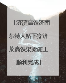 济滨高铁济南东特大桥下穿济莱高铁架梁施工顺利完成