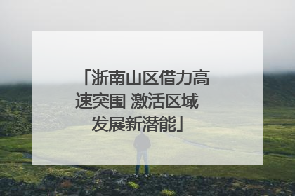 浙南山区借力高速突围 激活区域发展新潜能
