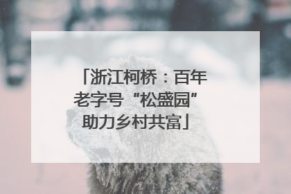 浙江柯桥：百年老字号“松盛园”助力乡村共富