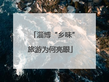 淄博“乡味”旅游为何亮眼