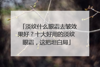 淡纹什么眼霜去皱效果好？十大好用的淡纹眼霜，这把坦白局