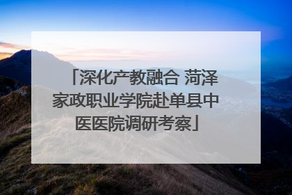 深化产教融合 菏泽家政职业学院赴单县中医医院调研考察