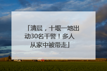 清晨，十堰一地出动30名干警！多人从家中被带走