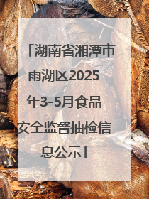 湖南省湘潭市雨湖区2025年3-5月食品安全监督抽检信息公示