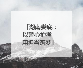 湖南娄底：以警心护考 用担当筑梦