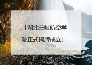 湖北三峡航空学院正式揭牌成立