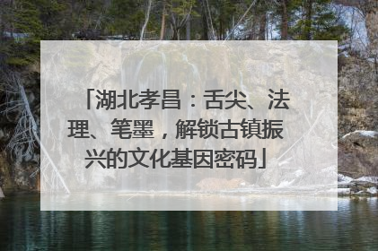 湖北孝昌：舌尖、法理、笔墨，解锁古镇振兴的文化基因密码