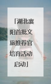 湖北襄阳首批文旅推荐官培育活动启动