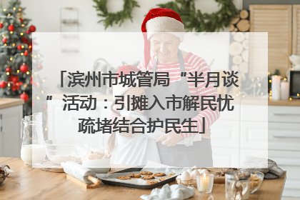滨州市城管局“半月谈”活动：引摊入市解民忧 疏堵结合护民生