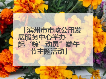 滨州市市政公用发展服务中心举办“一起‘粽’动员”端午节主题活动