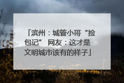 滨州：城管小哥“捡包记” 网友：这才是文明城市该有的样子