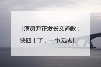 演员尹正发长文道歉：快四十了，一事无成
