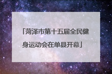 菏泽市第十五届全民健身运动会在单县开幕