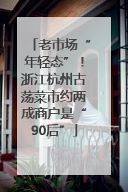 老市场“年轻态”！浙江杭州古荡菜市约两成商户是“90后”