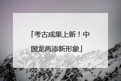 考古成果上新！中国龙再添新形象