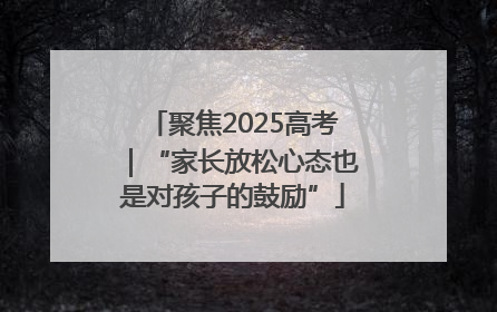 聚焦2025高考｜“家长放松心态也是对孩子的鼓励”