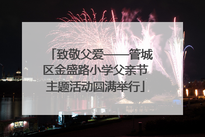 致敬父爱——管城区金盛路小学父亲节主题活动圆满举行