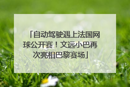 自动驾驶遇上法国网球公开赛！文远小巴再次亮相巴黎赛场