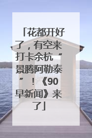 花都开好了，有空来打卡余杭“景腾阿勒泰”！《90早新闻》来了