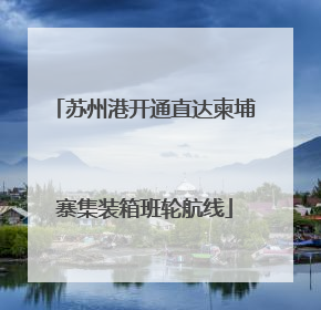 苏州港开通直达柬埔寨集装箱班轮航线