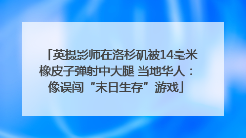 英摄影师在洛杉矶被14毫米橡皮子弹射中大腿 当地华人：像误闯“末日生存”游戏