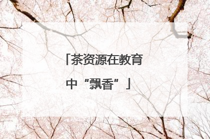 茶资源在教育中“飘香”