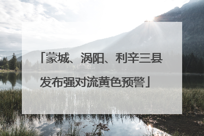 蒙城、涡阳、利辛三县发布强对流黄色预警
