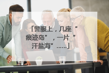 警服上，几座“痕迹岛”，一片“汗盐海”……