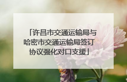 许昌市交通运输局与哈密市交通运输局签订协议强化对口支援