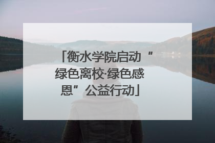 衡水学院启动“绿色离校·绿色感恩”公益行动
