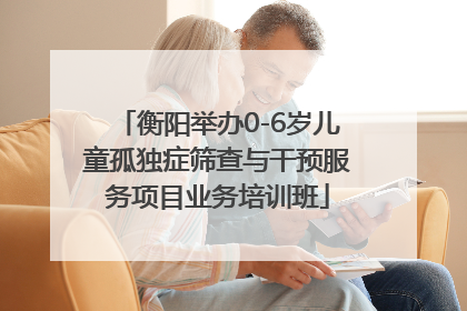 衡阳举办0-6岁儿童孤独症筛查与干预服务项目业务培训班